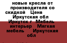 новые кресла от производителя со скидкой › Цена ­ 7 510 - Иркутская обл., Иркутск г. Мебель, интерьер » Мягкая мебель   . Иркутская обл.